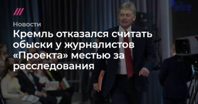 Кремль отказался считать обыски у журналистов «Проекта» местью за расследования