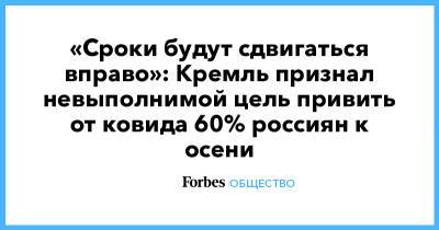 «Сроки будут сдвигаться вправо»: Кремль признал невыполнимой цель привить от ковида 60% россиян к осени