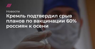 Кремль подтвердил срыв планов по вакцинации 60% россиян к осени