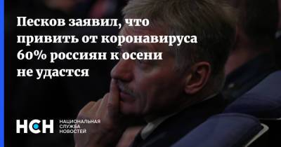 Песков заявил, что привить от коронавируса 60% россиян к осени не удастся