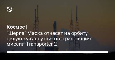 Космос | "Шерпа" Маска отнесет на орбиту целую кучу спутников: трансляция миссии Transporter-2