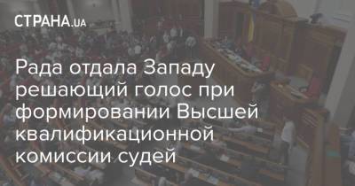 Рада отдала Западу решающий голос при формировании Высшей квалификационной комиссии судей - strana.ua - США - Украина - Запад