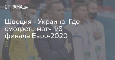 Швеция - Украина. Где смотреть матч 1/8 финала Евро-2020 - strana.ua - Россия - Украина - Киев - Англия - Лондон - Германия - Швеция - Шотландия - Рим