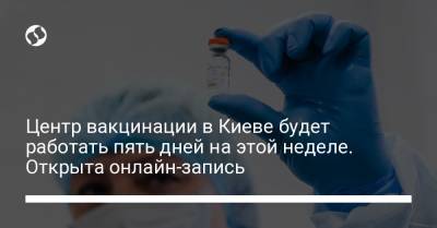 Центр вакцинации в Киеве будет работать пять дней на этой неделе. Открыта онлайн-запись