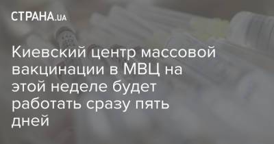 Киевский центр массовой вакцинации в МВЦ на этой неделе будет работать сразу пять дней
