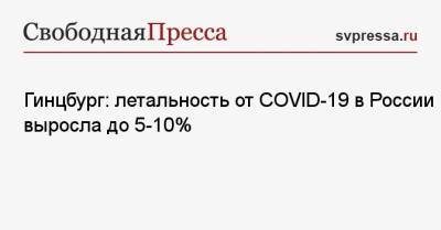Гинцбург: летальность от COVID-19 в России выросла до 5−10%