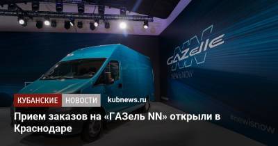 Прием заказов на «ГАЗель NN» открыли в Краснодаре