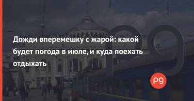 Дожди вперемешку с жарой: какой будет погода в июле, и куда поехать отдыхать