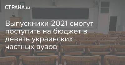 Выпускники-2021 смогут поступить на бюджет в девять украинских частных вузов