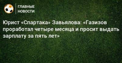 Юрист «Спартака» Завьялова: «Газизов проработал четыре месяца и просит выдать зарплату за пять лет»