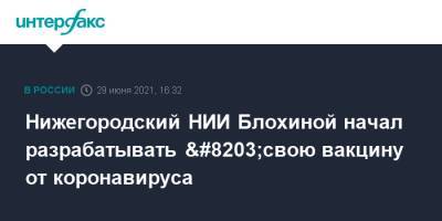 Нижегородский НИИ Блохиной начал разрабатывать &#8203;свою вакцину от коронавируса