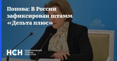 Попова: В России зафиксирован штамм «Дельта плюс»