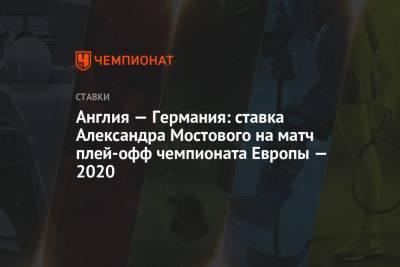 Англия — Германия: ставка Александра Мостового на матч плей-офф чемпионата Европы — 2020
