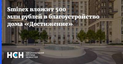 Sminex вложит 500 млн рублей в благоустройство дома «Достижение»