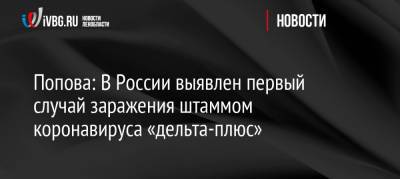 Попова: В России выявлен первый случай заражения штаммом коронавируса «дельта-плюс»
