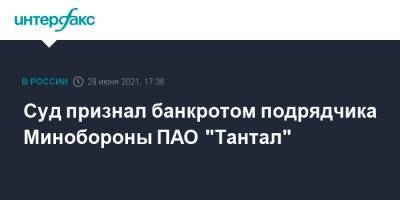 Суд признал банкротом подрядчика Минобороны ПАО "Тантал"
