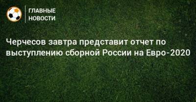 Черчесов завтра представит отчет по выступлению сборной России на Евро-2020