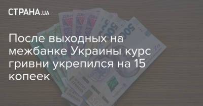 После выходных на межбанке Украины курс гривни укрепился на 15 копеек