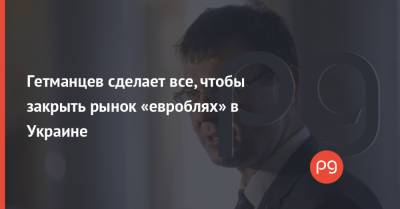 Гетманцев сделает все, чтобы закрыть рынок «евроблях» в Украине