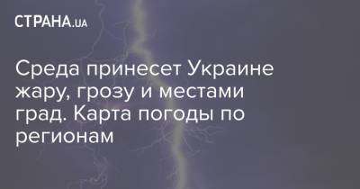 Среда принесет Украине жару, грозу и местами град. Карта погоды по регионам