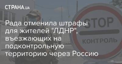 Рада отменила штрафы для жителей "ЛДНР", въезжающих на подконтрольную территорию через Россию