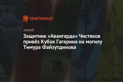 Защитник «Авангарда» Чистяков привёз Кубок Гагарина на могилу Тимура Файзутдинова