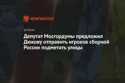 Депутат Мосгордумы предложил Дюкову отправить игроков сборной России подметать улицы