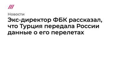 Экс-директор ФБК рассказал, что Турция передала России данные о его перелетах