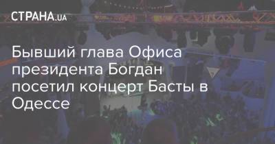 Бывший глава Офиса президента Богдан посетил концерт Басты в Одессе