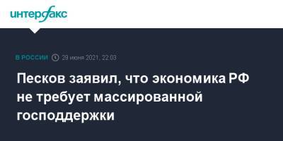 Песков заявил, что экономика РФ не требует массированной господдержки