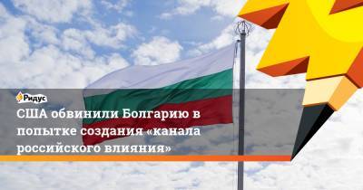 США обвинили Болгарию в попытке создания «канала российского влияния»