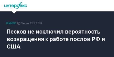 Песков не исключил вероятность возвращения к работе послов РФ и США