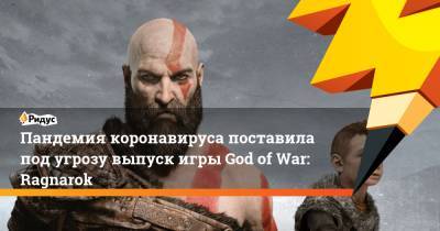 Пандемия коронавируса поставила под угрозу выпуск игры God of War: Ragnarok