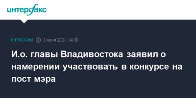 И.о. главы Владивостока заявил о намерении участвовать в конкурсе на пост мэра
