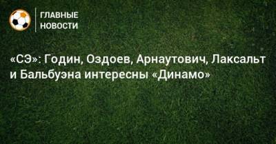 «СЭ»: Годин, Оздоев, Арнаутович, Лаксальт и Бальбуэна интересны «Динамо»