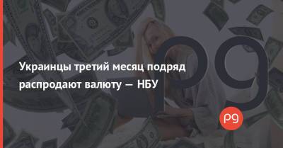 Украинцы третий месяц подряд распродают валюту — НБУ