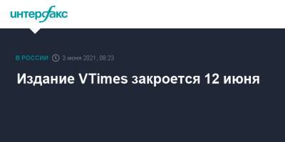 Издание VTimes закроется 12 июня