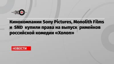 Кинокомпании Sony Pictures, Monolith Films и SND купили права на выпуск римейков российской комедии «Холоп»