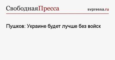 Пушков: Украине будет лучше без войск