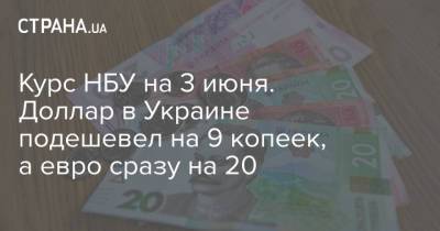 Курс НБУ на 3 июня. Доллар в Украине подешевел на 9 копеек, а евро сразу на 20