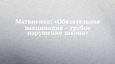 Анна Попова - Валентина Матвиенко - Маргарита Павлова - Матвиенко: «Обязательная вакцинация – грубое нарушение закона» - chelny-izvest.ru