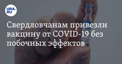 Свердловчанам привезли вакцину от COVID-19 без побочных эффектов