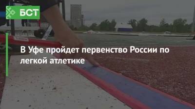 В Уфе пройдет первенство России по легкой атлетике