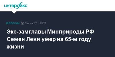 Экс-замглавы Минприроды РФ Семен Леви умер на 65-м году жизни