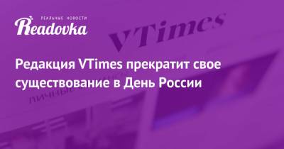 Редакция VTimes прекратит свое существование в День России