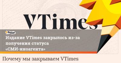 Издание VTimes закрылось из-за получения статуса «СМИ-иноагента»