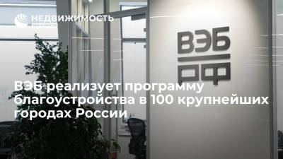 ВЭБ реализует программу благоустройства в 100 крупнейших городах России