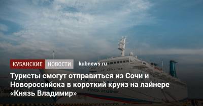 Туристы смогут отправиться из Сочи и Новороссийска в короткий круиз на лайнере «Князь Владимир»