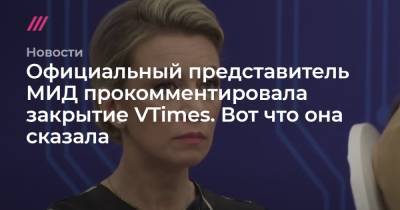 Официальный представитель МИД прокомментировала закрытие VTimes. Вот что она сказала