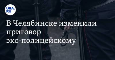 В Челябинске изменили приговор экс-полицейскому
